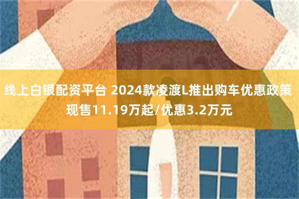 线上白银配资平台 2024款凌渡L推出购车优惠政策 现售11
