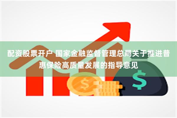 配资股票开户 国家金融监督管理总局关于推进普惠保险高质量发展的指导意见