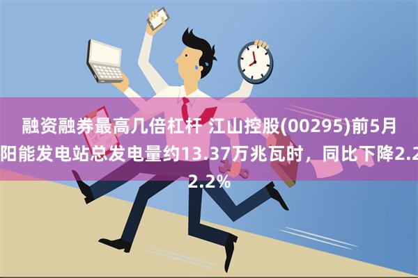 融资融券最高几倍杠杆 江山控股(00295)前5月太阳能发电站总发电量约13.37万兆瓦时，同比下降2.2%