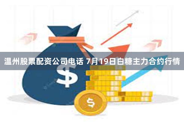 温州股票配资公司电话 7月19日白糖主力合约行情