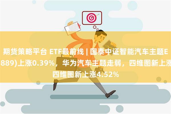 期货策略平台 ETF最前线 | 国泰中证智能汽车主题ET