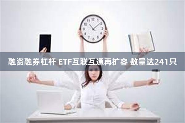 融资融券杠杆 ETF互联互通再扩容 数量达241只