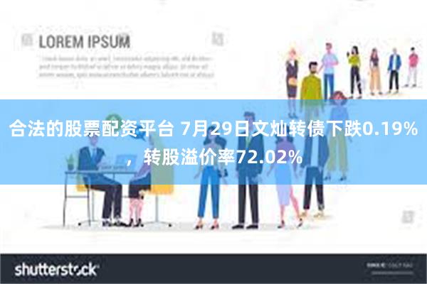 合法的股票配资平台 7月29日文灿转债下跌0.19%，转股溢价率72.02%