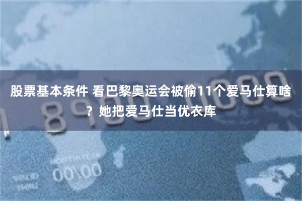 股票基本条件 看巴黎奥运会被偷11个爱马仕算啥？她把爱马仕当