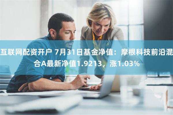 互联网配资开户 7月31日基金净值：摩根科技前沿混合A最