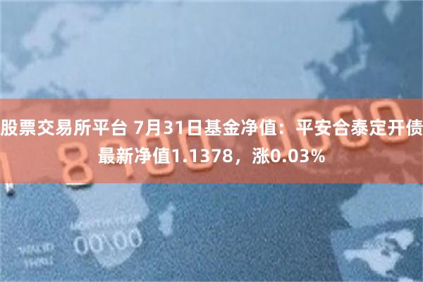 股票交易所平台 7月31日基金净值：平安合泰定开债最新净值1.1378，涨0.03%