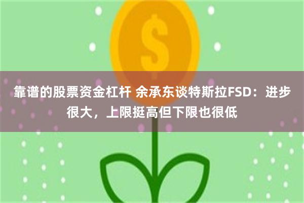 靠谱的股票资金杠杆 余承东谈特斯拉FSD：进步很大，上限