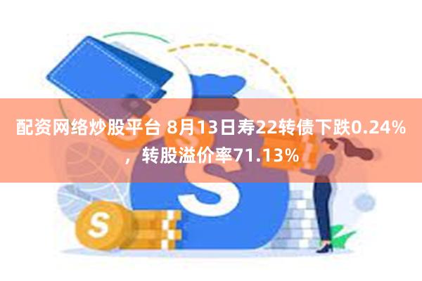 配资网络炒股平台 8月13日寿22转债下跌0.24%，转