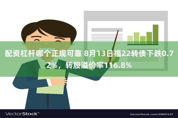 配资杠杆哪个正规可靠 8月13日福22转债下跌0.72%