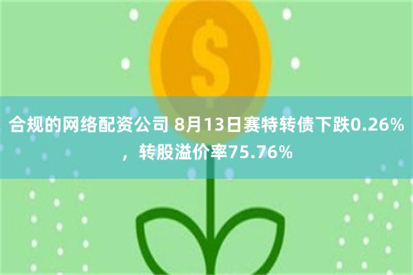 合规的网络配资公司 8月13日赛特转债下跌0.26%，转