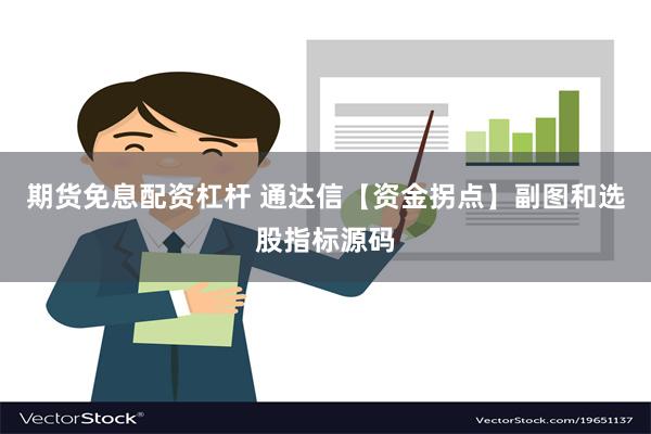 期货免息配资杠杆 通达信【资金拐点】副图和选股指标源码