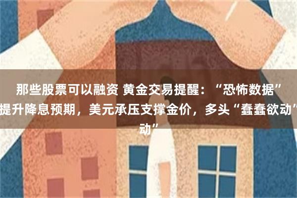 那些股票可以融资 黄金交易提醒：“恐怖数据”提升降息预期