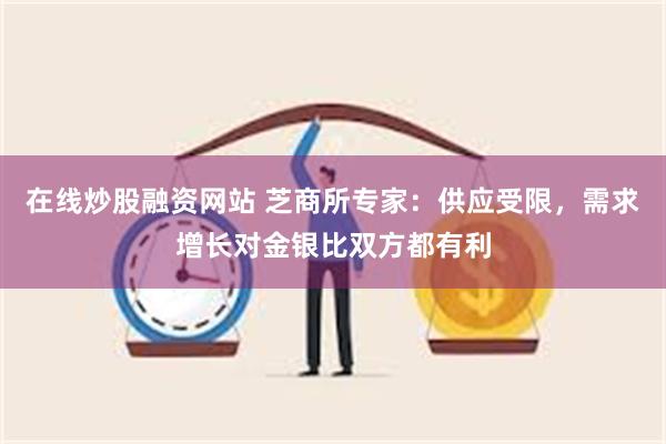 在线炒股融资网站 芝商所专家：供应受限，需求增长对金银比双方都有利