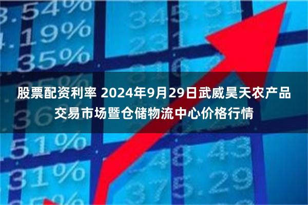 股票配资利率 2024年9月29日武威昊天农产品交易市场暨仓储物流中心价格行情