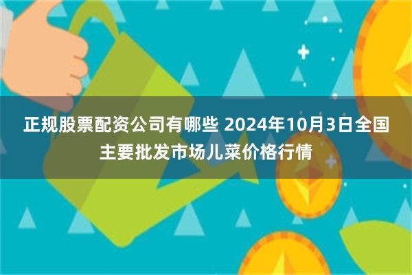 正规股票配资公司有哪些 2024年10月3日全国主要批发