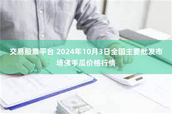 交易股票平台 2024年10月3日全国主要批发市场佛手瓜价格行情