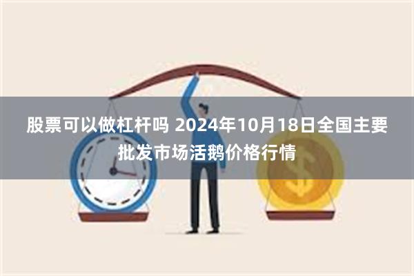 股票可以做杠杆吗 2024年10月18日全国主要批发市场