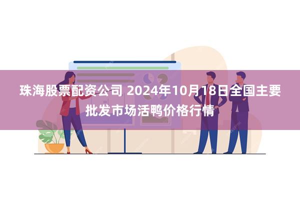 珠海股票配资公司 2024年10月18日全国主要批发市场