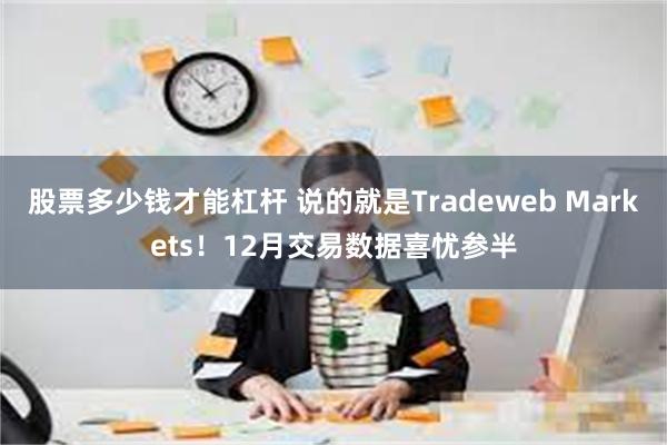 股票多少钱才能杠杆 说的就是Tradeweb Markets！12月交易数据喜忧参半