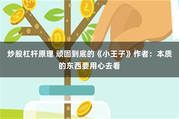 炒股杠杆原理 顽固到底的《小王子》作者：本质的东西要用心去看