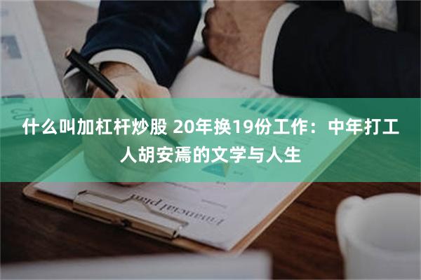 什么叫加杠杆炒股 20年换19份工作：中年打工人胡安焉的文学