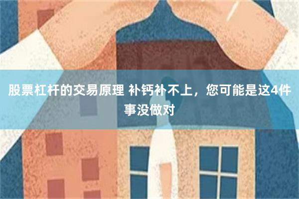 股票杠杆的交易原理 补钙补不上，您可能是这4件事没做对