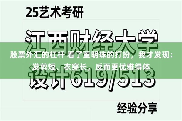 股票外汇的杠杆 看了董明珠的打扮，我才发现：发剪短、衣穿长，反而更优雅得体