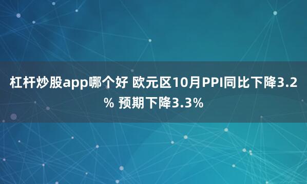 杠杆炒股app哪个好 欧元区10月PPI同比下降3.2% 预期下降3.3%