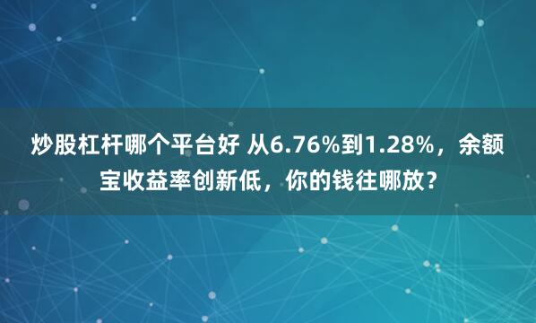 炒股杠杆哪个平台好 从6.76%到1.28%，余额宝收益率创新低，你的钱往哪放？