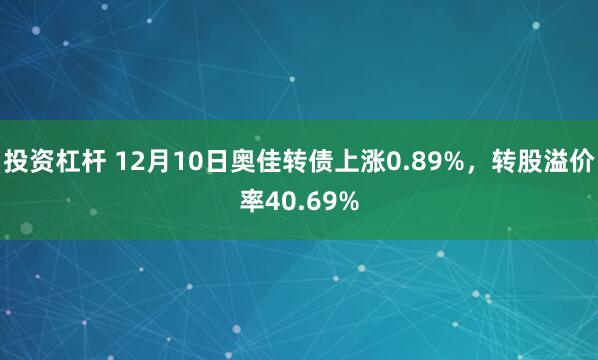 投资杠杆 12月10日奥佳转债上涨0.89%，转股溢价率40.69%