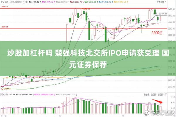 炒股加杠杆吗 兢强科技北交所IPO申请获受理 国元证券保荐