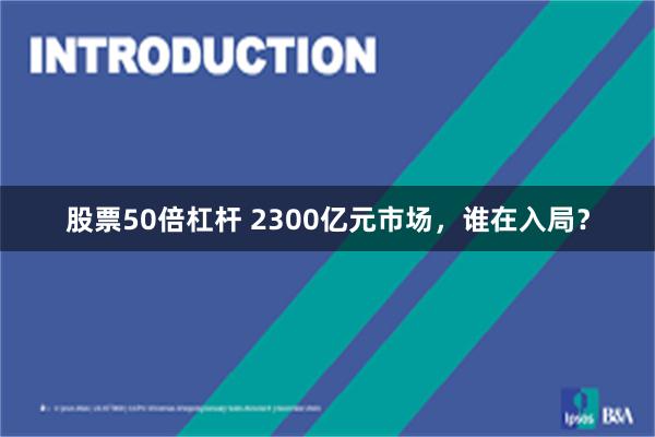 股票50倍杠杆 2300亿元市场，谁在入局？