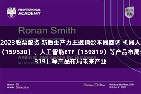 2023股票配资 新质生产力主题指数本周回调 机器人100ETF（159530）、人工智能ETF（159819）等产品布局未来产业