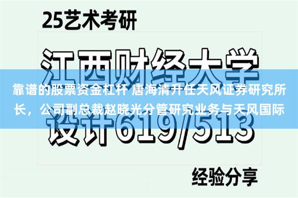 靠谱的股票资金杠杆 唐海清升任天风证券研究所长，公司副总裁赵晓光分管研究业务与天风国际