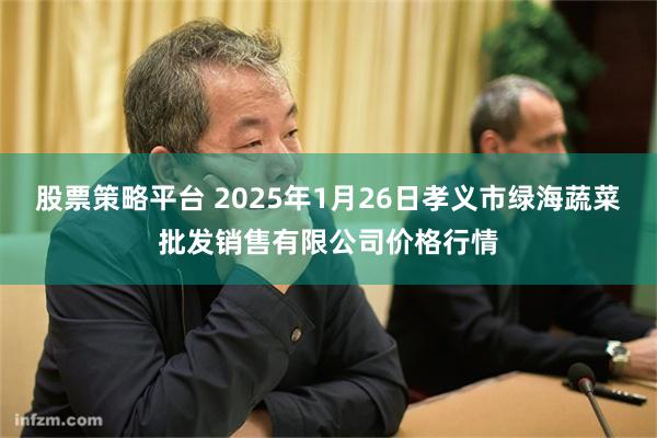 股票策略平台 2025年1月26日孝义市绿海蔬菜批发销售有限公司价格行情