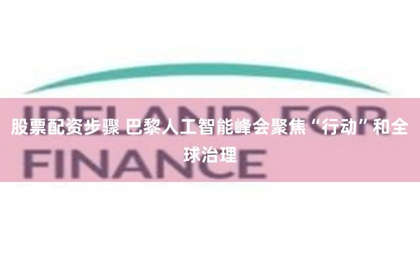 股票配资步骤 巴黎人工智能峰会聚焦“行动”和全球治理