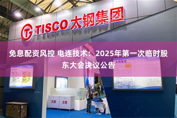 免息配资风控 电连技术：2025年第一次临时股东大会决议公告