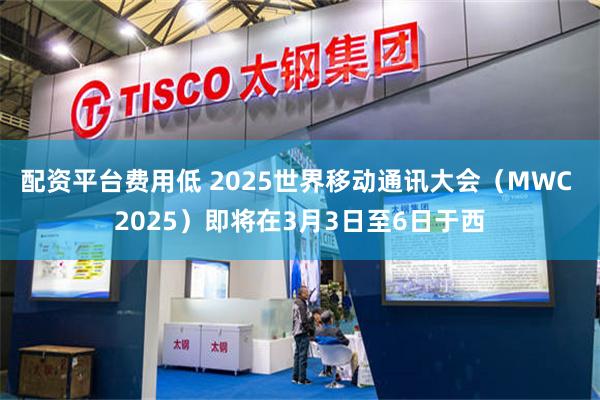 配资平台费用低 2025世界移动通讯大会（MWC 2025）即将在3月3日至6日于西