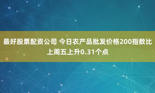 最好股票配资公司 今日农产品批发价格200指数比上周五上升0.31个点