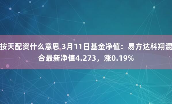 按天配资什么意思 3月11日基金净值：易方达科翔混合最新净值4.273，涨0.19%