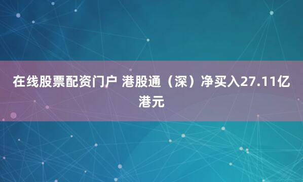 在线股票配资门户 港股通（深）净买入27.11亿港元